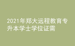 2021年鄭大遠(yuǎn)程教育專升本學(xué)士學(xué)位證需要考什么？