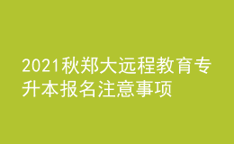 2021秋鄭大遠(yuǎn)程教育專升本報(bào)名注意事項(xiàng)及條件有哪些？