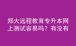 鄭大遠(yuǎn)程教育專升本網(wǎng)上測(cè)試容易嗎？有沒有答案？