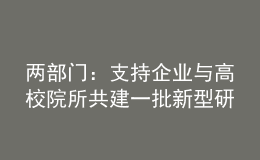 兩部門：支持企業(yè)與高校院所共建一批新型研發(fā)機構