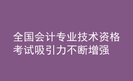 全國會(huì)計(jì)專業(yè)技術(shù)資格考試吸引力不斷增強(qiáng)