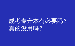 成考專升本有必要嗎？真的沒用嗎？