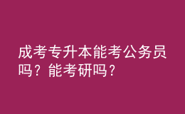 成考專升本能考公務(wù)員嗎？能考研嗎？
