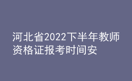 河北省2022下半年教師資格證報考時間安排 具體考幾科