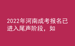 2022年河南成考報(bào)名已進(jìn)入尾聲階段，如何有效避免踩坑?