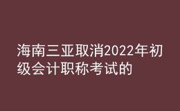 海南三亞取消2022年初級(jí)會(huì)計(jì)職稱考試的公告
