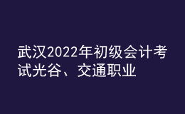 武漢2022年初級會計(jì)考試光谷、交通職業(yè)學(xué)院考點(diǎn)調(diào)整的通知