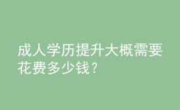 成人學(xué)歷提升大概需要花費(fèi)多少錢？ 