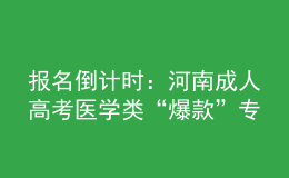報(bào)名倒計(jì)時(shí)：河南成人高考醫(yī)學(xué)類“爆款”專業(yè)，你都知道嗎?