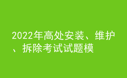 2022年高處安裝、維護(hù)、拆除考試試題模擬考試平臺(tái)操作
