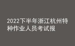 2022下半年浙江杭州特種作業(yè)人員考試報名時間