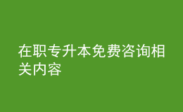 在職專(zhuān)升本免費(fèi)咨詢(xún)相關(guān)內(nèi)容 