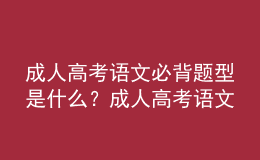成人高考語文必背題型是什么？成人高考語文答題技巧分享