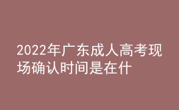 2022年廣東成人高考現(xiàn)場(chǎng)確認(rèn)時(shí)間是在什么時(shí)候？現(xiàn)場(chǎng)審核需要什么材料？