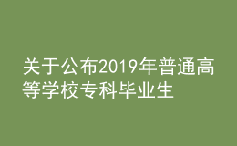 關(guān)于公布2019年普通高等學(xué)校?？飘厴I(yè)生升入本科階段學(xué)習(xí)招生計(jì)劃的通知