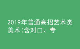 2019年普通高招藝術(shù)類美術(shù)(含對(duì)口、專升本)、編導(dǎo)制作、書法成績公布