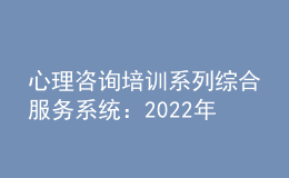 心理咨詢培訓(xùn)系列綜合服務(wù)系統(tǒng)：2022年11月批次心理咨詢師證書(shū)查詢網(wǎng)站