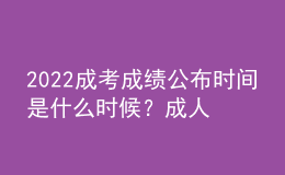 2022成考成績(jī)公布時(shí)間是什么時(shí)候？成人高考成績(jī)查詢方法是什么？