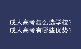 成人高考怎么選學校？成人高考有哪些優(yōu)勢？