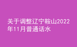 關(guān)于調(diào)整遼寧鞍山2022年11月普通話水平測試考生防疫須知的通知