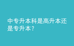 中專升本科是高升本還是專升本？ 