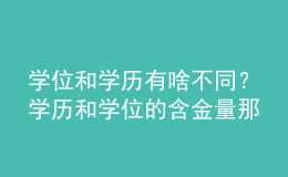 學(xué)位和學(xué)歷有啥不同？學(xué)歷和學(xué)位的含金量那個高？ 