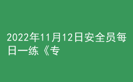2022年11月12日安全員每日一練《專(zhuān)業(yè)基礎(chǔ)知識(shí)》