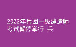 2022年兵團一級建造師考試暫停舉行 兵團一建考試延期