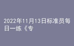 2022年11月13日標(biāo)準(zhǔn)員每日一練《專(zhuān)業(yè)基礎(chǔ)知識(shí)》