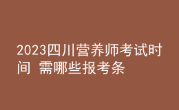2023四川營養(yǎng)師考試時間 需哪些報考條件 個人報考入口