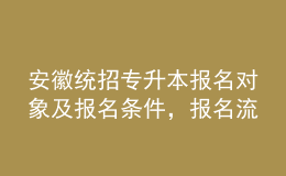 安徽統(tǒng)招專升本報名對象及報名條件，報名流程是什么？ 
