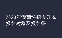 2023年湖南統(tǒng)招專升本報(bào)名對(duì)象及報(bào)名條件，統(tǒng)招專升本含金量怎么樣？ 