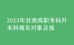 2023年甘肅高職?？粕究茍竺麑ο蠹皥竺麠l件，專升本流程是什么？ 