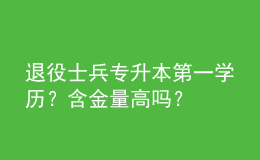 退役士兵專升本第一學(xué)歷？含金量高嗎？ 