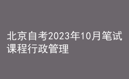北京自考2023年10月筆試課程行政管理(?？?考試時(shí)間表 