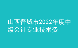 山西晉城市2022年度中級(jí)會(huì)計(jì)專(zhuān)業(yè)技術(shù)資格考試合格考生資格暫緩審核的通知