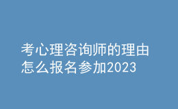 考心理咨詢師的理由 怎么報名參加2023年考試