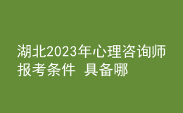 湖北2023年心理咨詢師報(bào)考條件 具備哪些條件即可報(bào)考