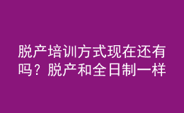 脫產(chǎn)培訓方式現(xiàn)在還有嗎？脫產(chǎn)和全日制一樣嗎？ 