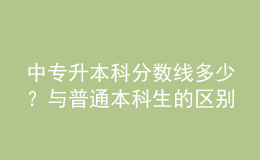 中專升本科分?jǐn)?shù)線多少？與普通本科生的區(qū)別！ 