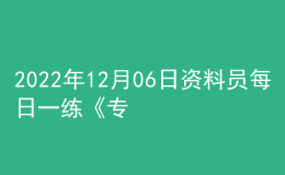 2022年12月06日資料員每日一練《專業(yè)管理實務》