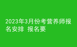 2023年3月份考營(yíng)養(yǎng)師報(bào)名安排 報(bào)名要求 報(bào)名入口