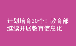 計劃培育20個！教育部繼續(xù)開展教育信息化教學(xué)應(yīng)用實踐共同體項目
