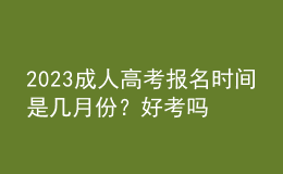 2023成人高考報名時間是幾月份？好考嗎？