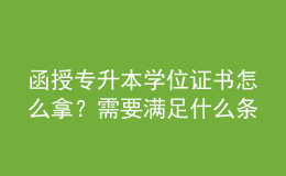 函授專升本學位證書怎么拿？需要滿足什么條件？