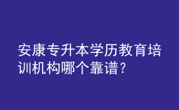 安康專升本學(xué)歷教育培訓(xùn)機(jī)構(gòu)哪個(gè)靠譜？