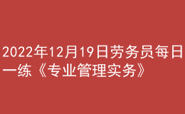 2022年12月19日勞務員每日一練《專業(yè)管理實務》