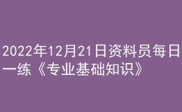 2022年12月21日資料員每日一練《專業(yè)基礎(chǔ)知識(shí)》