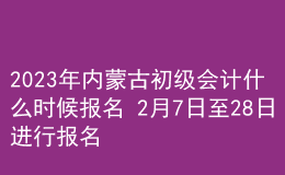 2023年內(nèi)蒙古初級會計什么時候報名 2月7日至28日進行報名