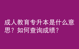 成人教育專升本是什么意思？如何查詢成績？ 